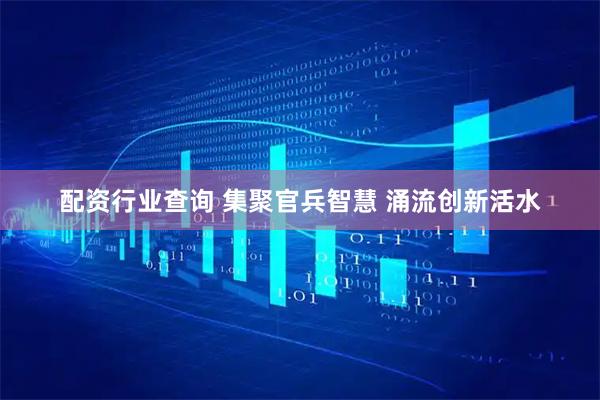 配资行业查询 集聚官兵智慧 涌流创新活水