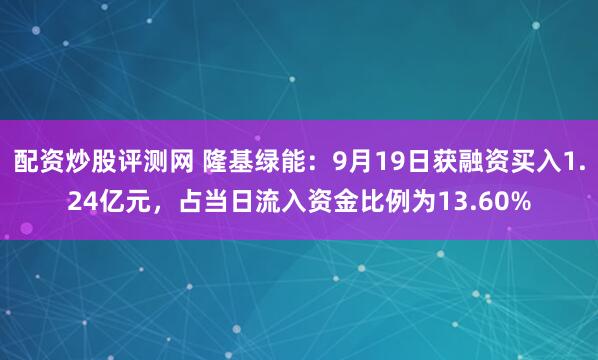 配资炒股评测网 隆基绿能：9月19日获融资买入1.24亿元，占当日流入资金比例为13.60%