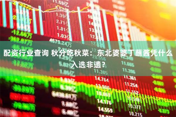 配资行业查询 秋分吃秋菜：东北婆婆丁蘸酱凭什么入选非遗？