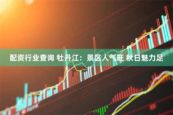 配资行业查询 牡丹江：景区人气旺 秋日魅力足