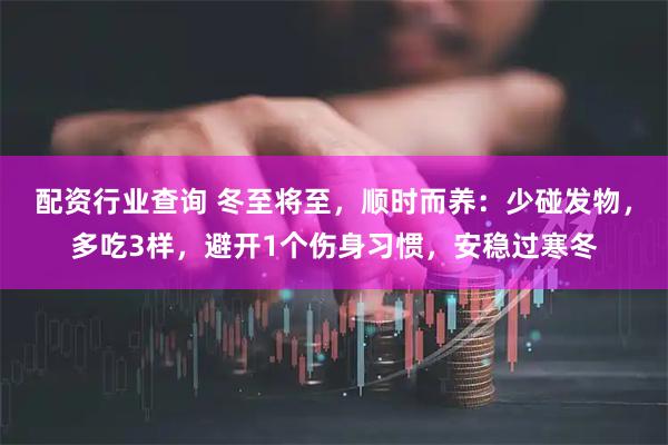 配资行业查询 冬至将至，顺时而养：少碰发物，多吃3样，避开1个伤身习惯，安稳过寒冬