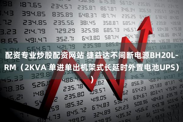配资专业炒股配资网站 捷益达不间断电源BH20L-RM（2KVA 单进单出机架式长延时外置电池UPS）