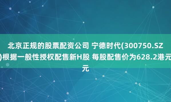 北京正规的股票配资公司 宁德时代(300750.SZ)根据一般性授权配售新H股 每股配售价为628.2港元