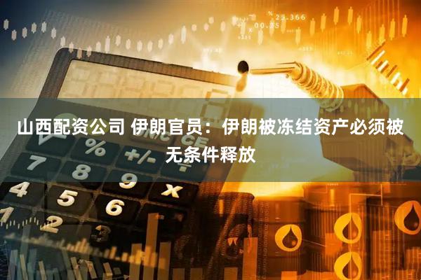 山西配资公司 伊朗官员：伊朗被冻结资产必须被无条件释放