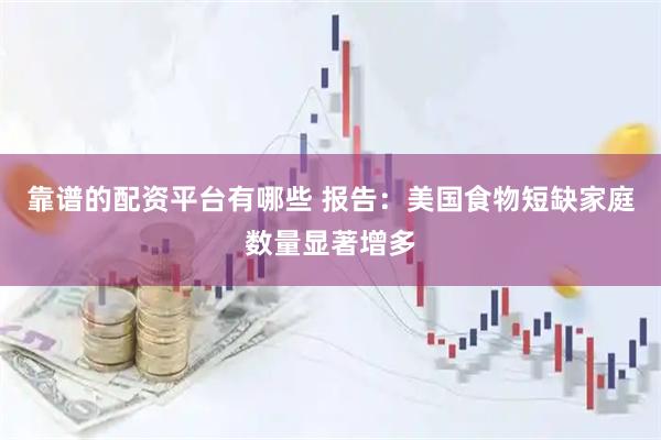 靠谱的配资平台有哪些 报告：美国食物短缺家庭数量显著增多