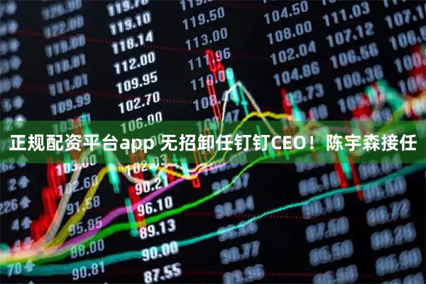 正规配资平台app 无招卸任钉钉CEO！陈宇森接任