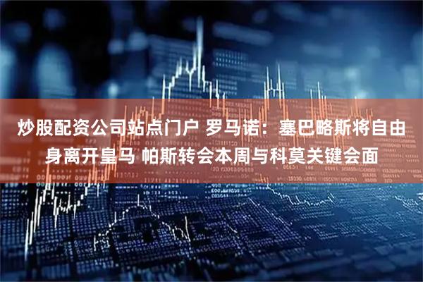 炒股配资公司站点门户 罗马诺：塞巴略斯将自由身离开皇马 帕斯转会本周与科莫关键会面