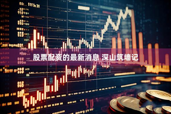 股票配资的最新消息 深山筑墙记